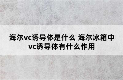 海尔vc诱导体是什么 海尔冰箱中vc诱导体有什么作用